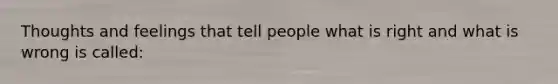 Thoughts and feelings that tell people what is right and what is wrong is called: