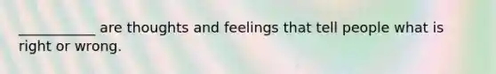 ___________ are thoughts and feelings that tell people what is right or wrong.