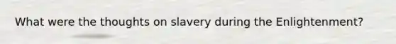 What were the thoughts on slavery during the Enlightenment?