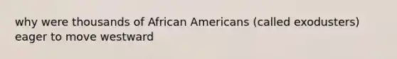 why were thousands of African Americans (called exodusters) eager to move westward