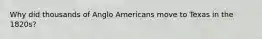 Why did thousands of Anglo Americans move to Texas in the 1820s?