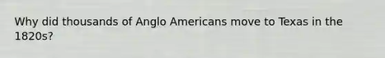 Why did thousands of Anglo Americans move to Texas in the 1820s?