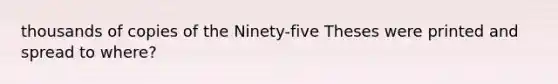 thousands of copies of the Ninety-five Theses were printed and spread to where?