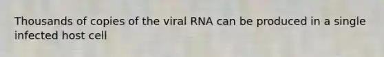 Thousands of copies of the viral RNA can be produced in a single infected host cell