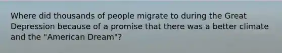 Where did thousands of people migrate to during the Great Depression because of a promise that there was a better climate and the "American Dream"?