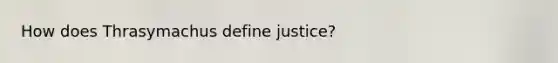 How does Thrasymachus define justice?