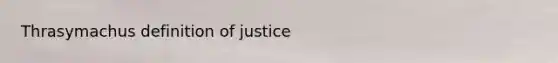 Thrasymachus definition of justice