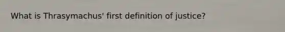 What is Thrasymachus' first definition of justice?