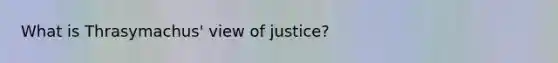 What is Thrasymachus' view of justice?