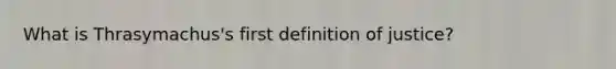 What is Thrasymachus's first definition of justice?