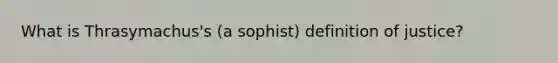 What is Thrasymachus's (a sophist) definition of justice?