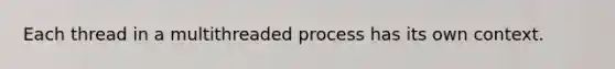 Each thread in a multithreaded process has its own context.