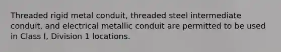 Threaded rigid metal conduit, threaded steel intermediate conduit, and electrical metallic conduit are permitted to be used in Class I, Division 1 locations.