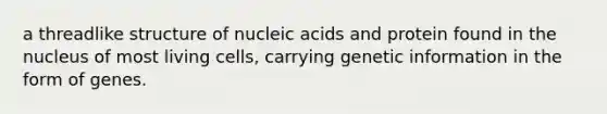 a threadlike structure of nucleic acids and protein found in the nucleus of most living cells, carrying genetic information in the form of genes.