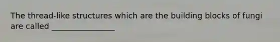 The thread-like structures which are the building blocks of fungi are called ________________