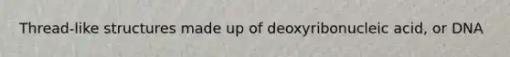 Thread-like structures made up of deoxyribonucleic acid, or DNA