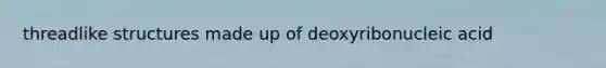 threadlike structures made up of deoxyribonucleic acid