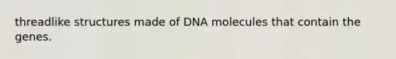 threadlike structures made of DNA molecules that contain the genes.