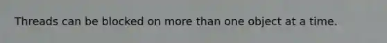 Threads can be blocked on <a href='https://www.questionai.com/knowledge/keWHlEPx42-more-than' class='anchor-knowledge'>more than</a> one object at a time.