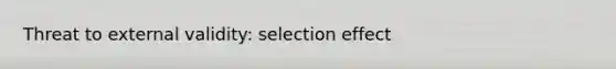 Threat to external validity: selection effect