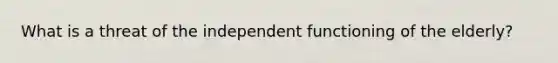 What is a threat of the independent functioning of the elderly?