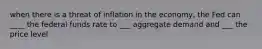 when there is a threat of inflation in the economy, the Fed can ____ the federal funds rate to ___ aggregate demand and ___ the price level