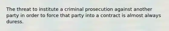 The threat to institute a criminal prosecution against another party in order to force that party into a contract is almost always duress.