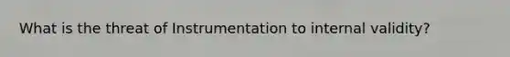 What is the threat of Instrumentation to internal validity?
