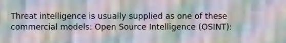 Threat intelligence is usually supplied as one of these commercial models: Open Source Intelligence (OSINT):