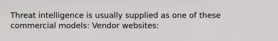 Threat intelligence is usually supplied as one of these commercial models: Vendor websites: