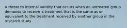 A threat to internal validity that occurs when an untreated group demands to receive a treatment that is the same as or equivalent to the treatment received by another group in the research study.