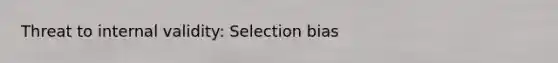 Threat to internal validity: Selection bias