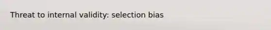 Threat to internal validity: selection bias