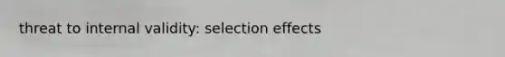 threat to internal validity: selection effects