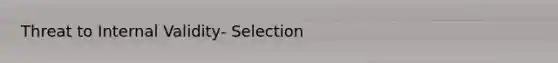 Threat to Internal Validity- Selection