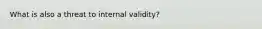 What is also a threat to internal validity?