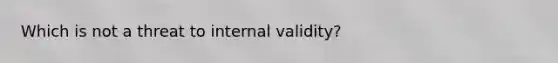 Which is not a threat to internal validity?