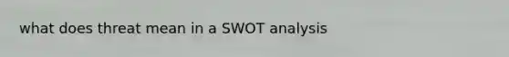 what does threat mean in a SWOT analysis