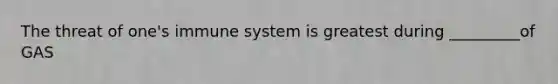 The threat of one's immune system is greatest during _________of GAS