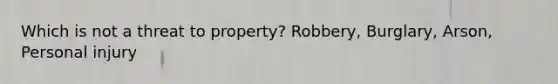 Which is not a threat to property? Robbery, Burglary, Arson, Personal injury