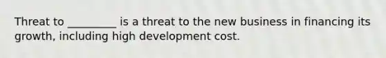 Threat to _________ is a threat to the new business in financing its growth, including high development cost.