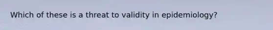 Which of these is a threat to validity in epidemiology?