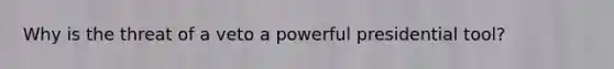 Why is the threat of a veto a powerful presidential tool?