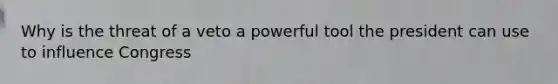 Why is the threat of a veto a powerful tool the president can use to influence Congress