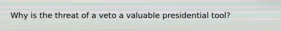 Why is the threat of a veto a valuable presidential tool?