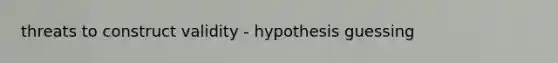 threats to construct validity - hypothesis guessing