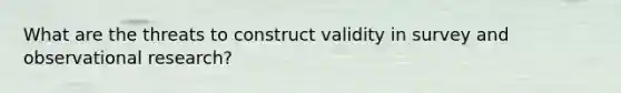 What are the threats to construct validity in survey and observational research?