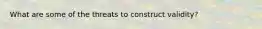 What are some of the threats to construct validity?