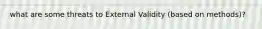 what are some threats to External Validity (based on methods)?