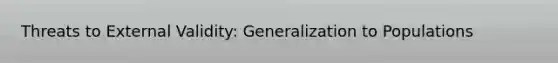 Threats to External Validity: Generalization to Populations